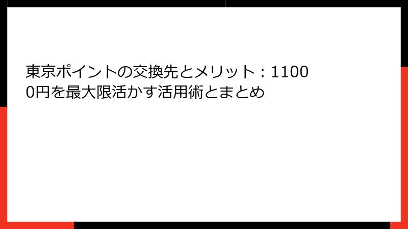 東京ポイントの交換先とメリット：11000円を最大限活かす活用術とまとめ