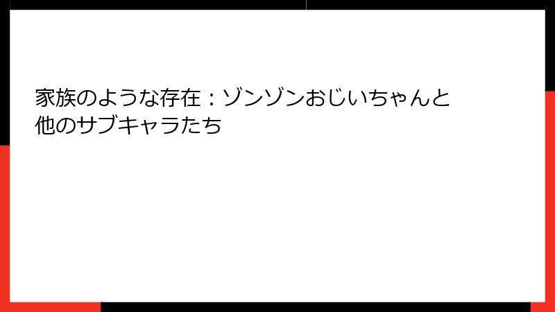 家族のような存在：ゾンゾンおじいちゃんと他のサブキャラたち