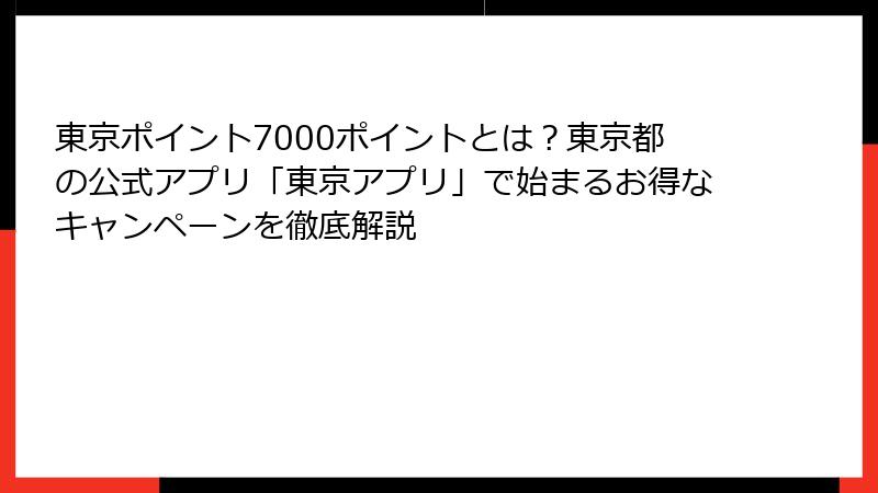 東京ポイント7000ポイントとは？東京都の公式アプリ「東京アプリ」で始まるお得なキャンペーンを徹底解説