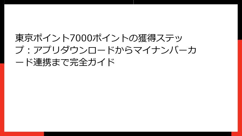東京ポイント7000ポイントの獲得ステップ：アプリダウンロードからマイナンバーカード連携まで完全ガイド