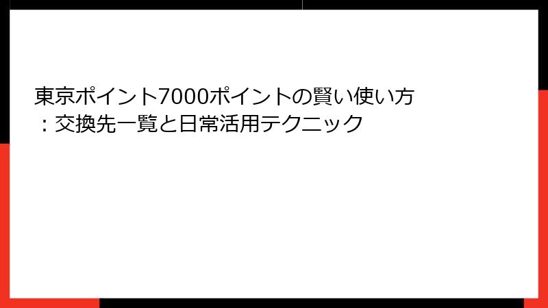 東京ポイント7000ポイントの賢い使い方：交換先一覧と日常活用テクニック