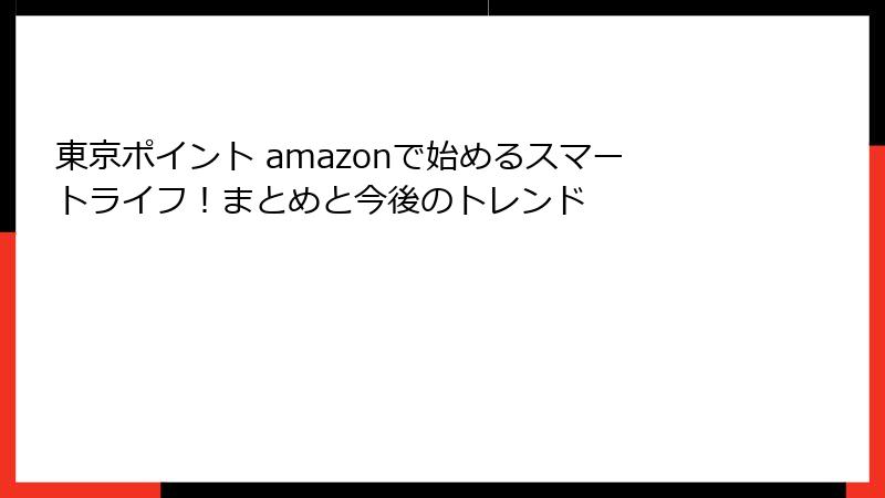 東京ポイント amazonで始めるスマートライフ！まとめと今後のトレンド