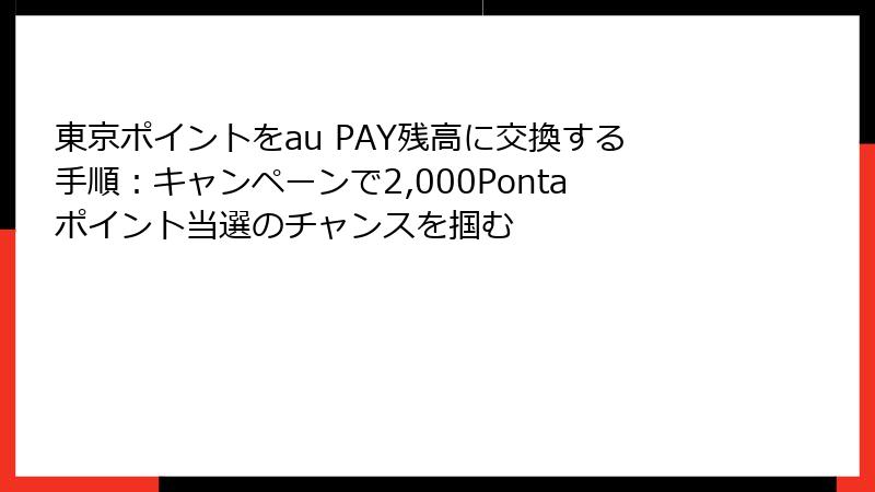 東京ポイントをau PAY残高に交換する手順：キャンペーンで2,000Pontaポイント当選のチャンスを掴む