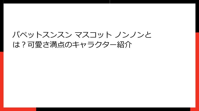 パペットスンスン マスコット ノンノンとは?可愛さ満点のキャラクター紹介