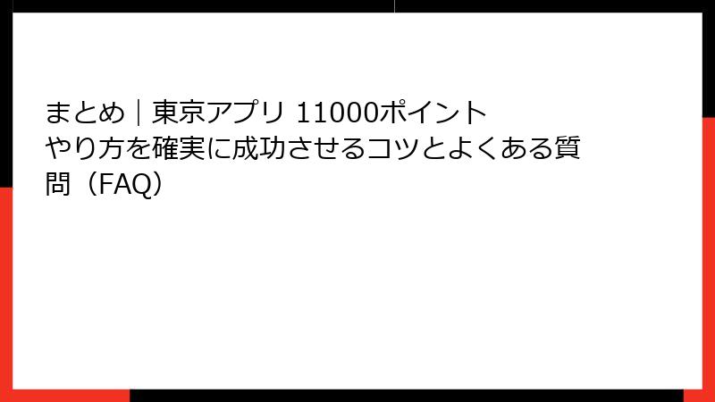 まとめ｜東京アプリ 11000ポイント やり方を確実に成功させるコツとよくある質問（FAQ）