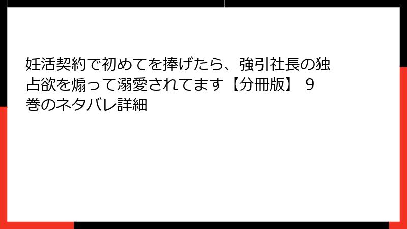 妊活契約で初めてを捧げたら、強引社長の独占欲を煽って溺愛されてます【分冊版】 9巻のネタバレ詳細