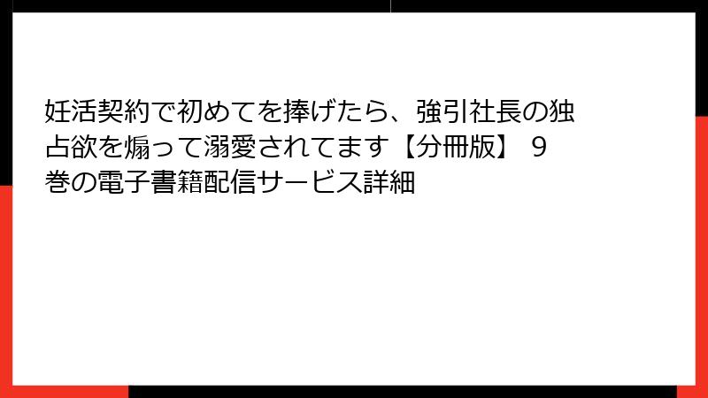 妊活契約で初めてを捧げたら、強引社長の独占欲を煽って溺愛されてます【分冊版】 9巻の電子書籍配信サービス詳細