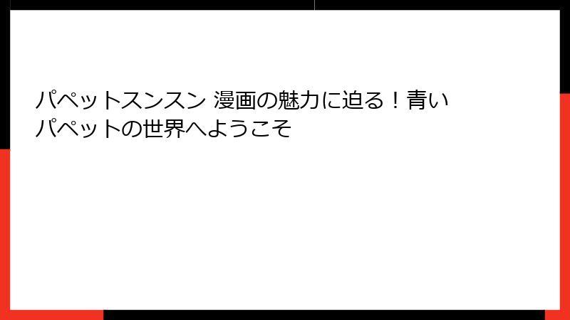 パペットスンスン 漫画の魅力に迫る！青いパペットの世界へようこそ