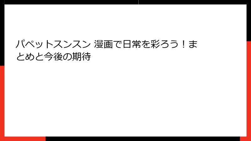 パペットスンスン 漫画で日常を彩ろう！まとめと今後の期待