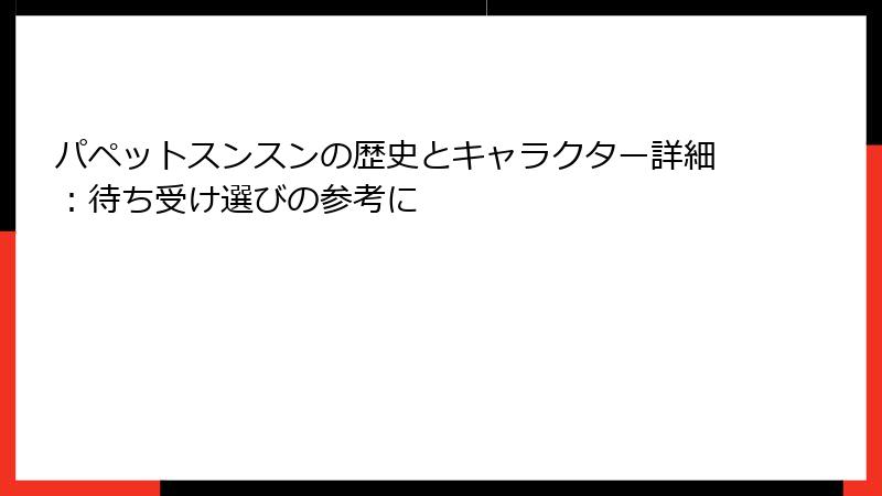 パペットスンスンの歴史とキャラクター詳細：待ち受け選びの参考に