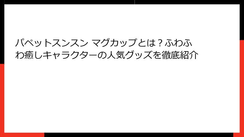 パペットスンスン マグカップとは？ふわふわ癒しキャラクターの人気グッズを徹底紹介