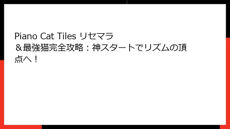 Piano Cat Tiles リセマラ＆最強猫完全攻略：神スタートでリズムの頂点へ！