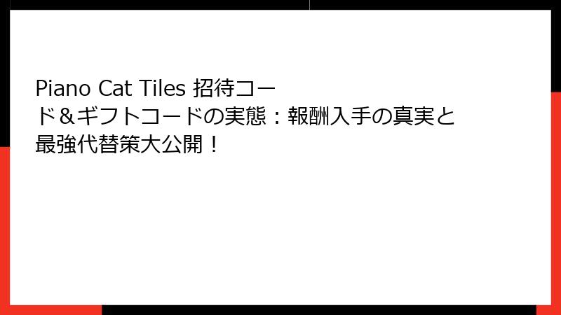 Piano Cat Tiles 招待コード＆ギフトコードの実態：報酬入手の真実と最強代替策大公開！