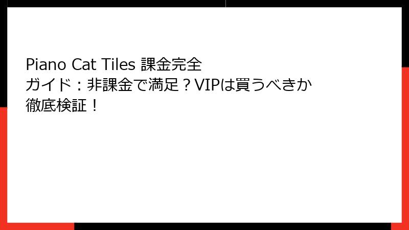 Piano Cat Tiles 課金完全ガイド：非課金で満足？VIPは買うべきか徹底検証！