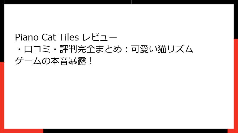 Piano Cat Tiles レビュー・口コミ・評判完全まとめ：可愛い猫リズムゲームの本音暴露！