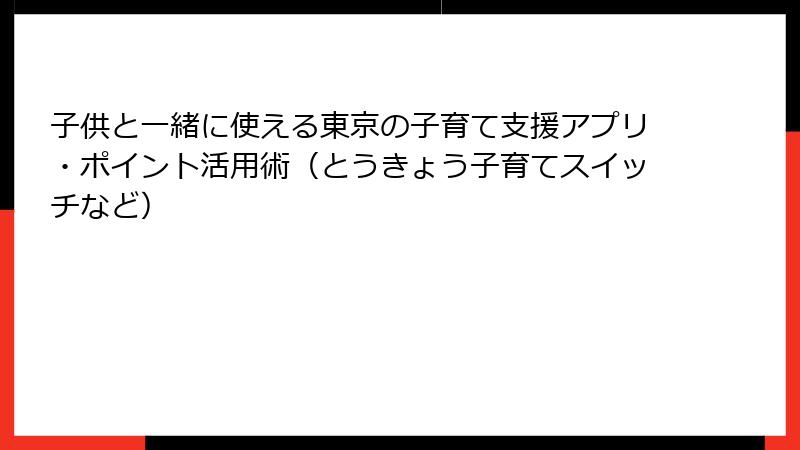 子供と一緒に使える東京の子育て支援アプリ・ポイント活用術（とうきょう子育てスイッチなど）