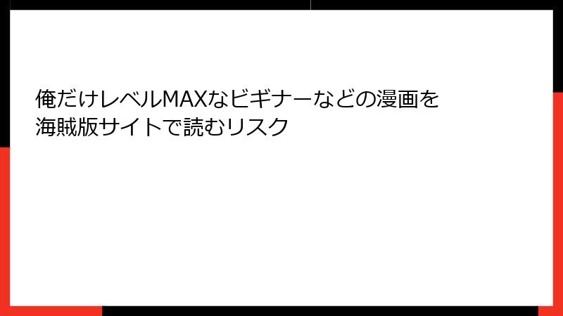 俺だけレベルMAXなビギナーなどの漫画を海賊版サイトで読むリスク