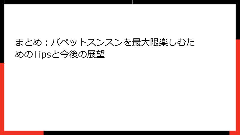 まとめ：パペットスンスンを最大限楽しむためのTipsと今後の展望