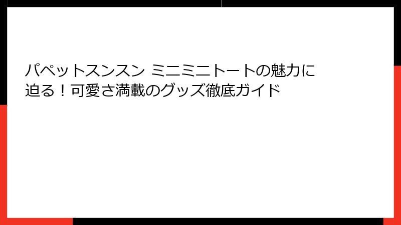 パペットスンスン ミニミニトートの魅力に迫る！可愛さ満載のグッズ徹底ガイド