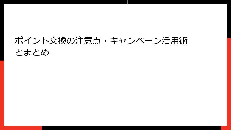 ポイント交換の注意点・キャンペーン活用術とまとめ