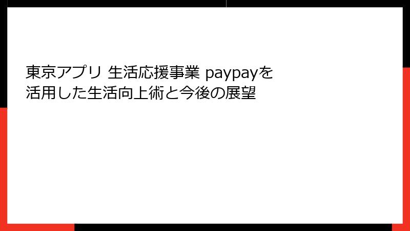 東京アプリ 生活応援事業 paypayを活用した生活向上術と今後の展望