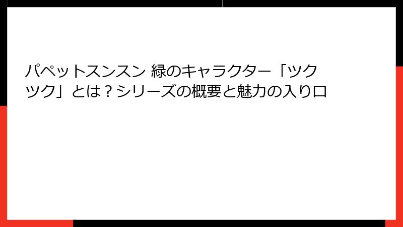 パペットスンスン 緑のキャラクター「ツクツク」とは？シリーズの概要と魅力の入り口