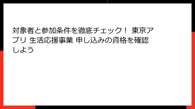 対象者と参加条件を徹底チェック！ 東京アプリ 生活応援事業 申し込みの資格を確認しよう