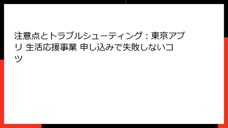 注意点とトラブルシューティング：東京アプリ 生活応援事業 申し込みで失敗しないコツ