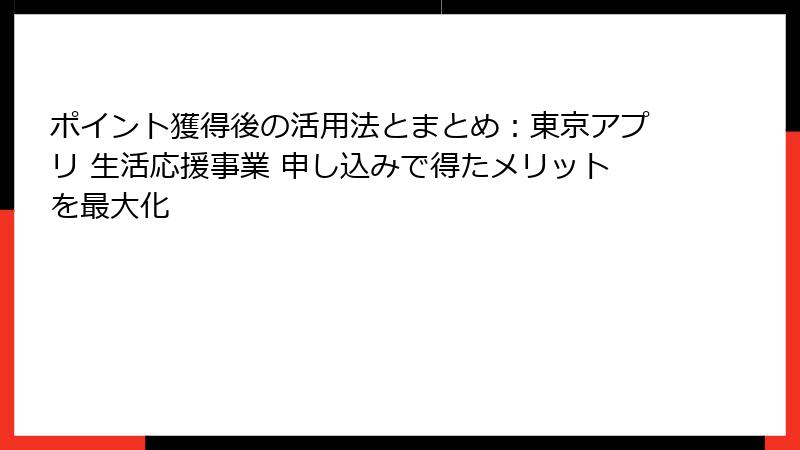 ポイント獲得後の活用法とまとめ：東京アプリ 生活応援事業 申し込みで得たメリットを最大化