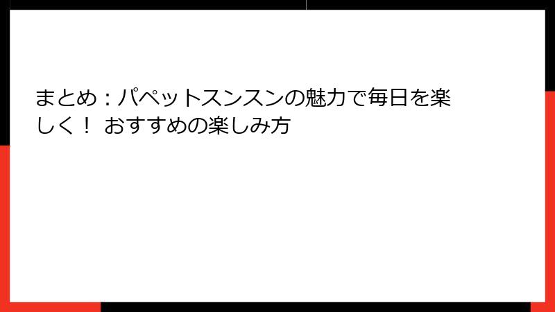まとめ：パペットスンスンの魅力で毎日を楽しく！ おすすめの楽しみ方