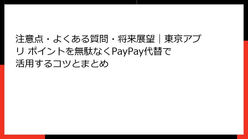注意点・よくある質問・将来展望｜東京アプリ ポイントを無駄なくPayPay代替で活用するコツとまとめ