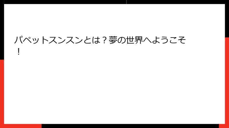 パペットスンスンとは？夢の世界へようこそ！
