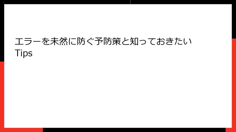 エラーを未然に防ぐ予防策と知っておきたいTips