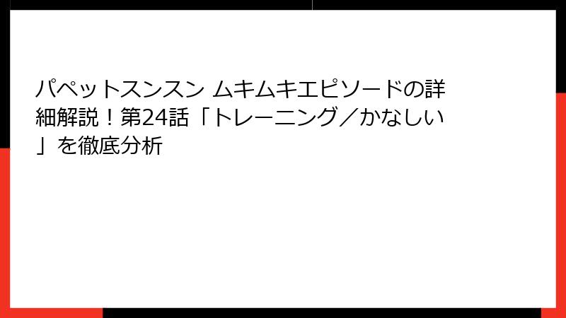 パペットスンスン ムキムキエピソードの詳細解説！第24話「トレーニング／かなしい」を徹底分析