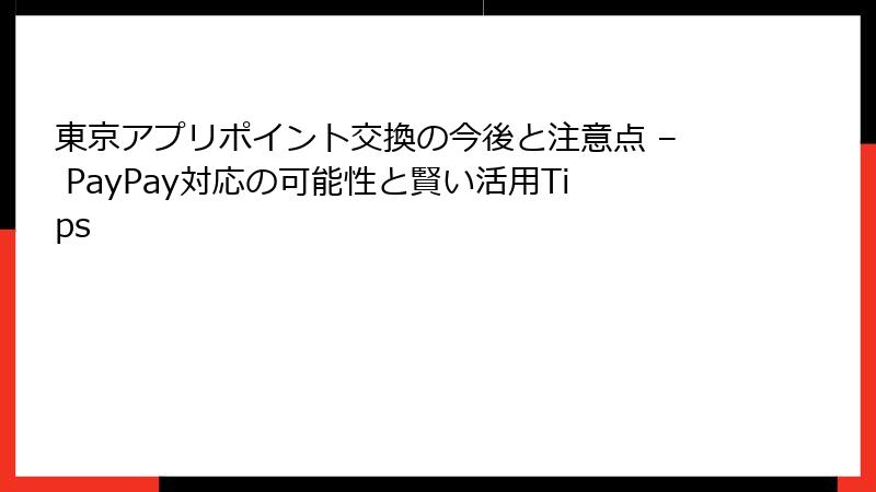 東京アプリポイント交換の今後と注意点 – PayPay対応の可能性と賢い活用Tips