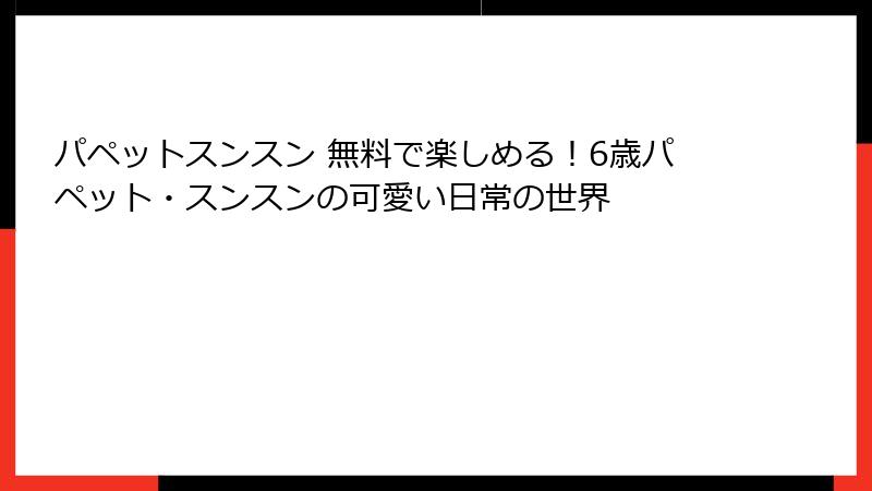 パペットスンスン 無料で楽しめる！6歳パペット・スンスンの可愛い日常の世界