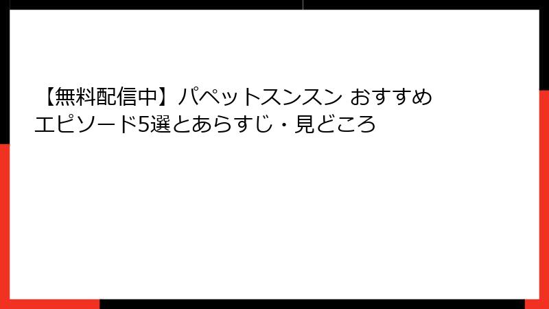 【無料配信中】パペットスンスン おすすめエピソード5選とあらすじ・見どころ