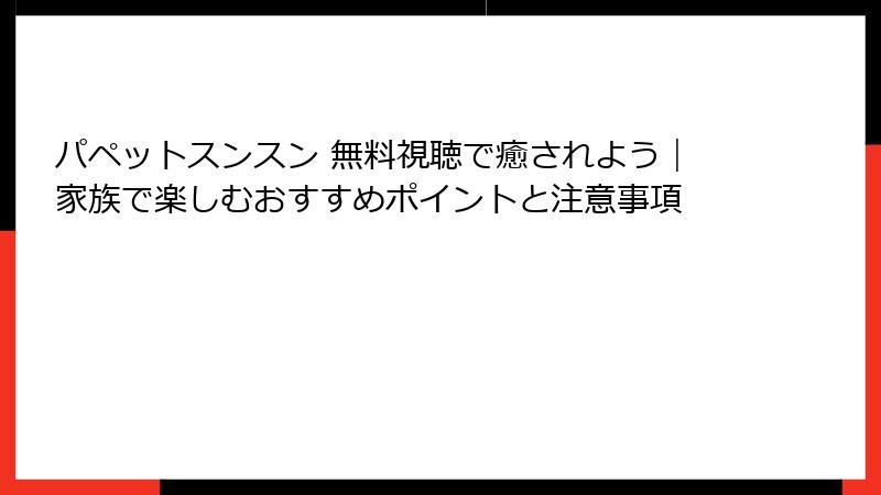 パペットスンスン 無料視聴で癒されよう｜家族で楽しむおすすめポイントと注意事項