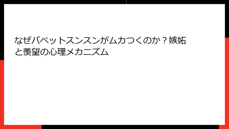 なぜパペットスンスンがムカつくのか？嫉妬と羨望の心理メカニズム