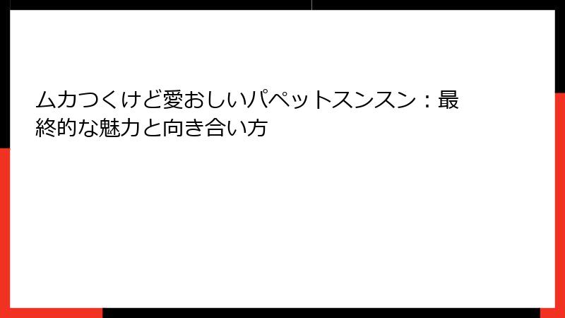 ムカつくけど愛おしいパペットスンスン：最終的な魅力と向き合い方