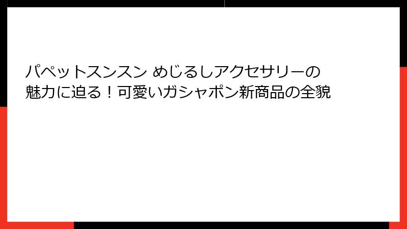 パペットスンスン めじるしアクセサリーの魅力に迫る！可愛いガシャポン新商品の全貌