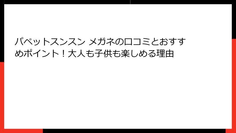 パペットスンスン メガネの口コミとおすすめポイント！大人も子供も楽しめる理由