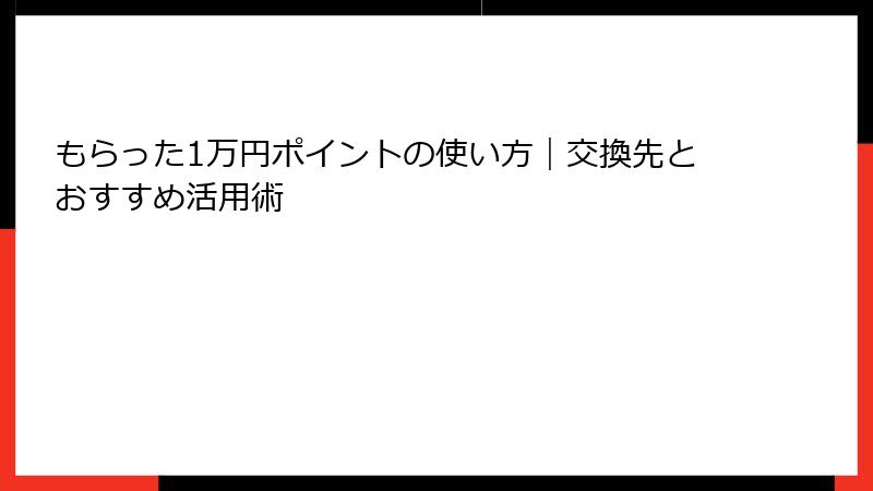 もらった1万円ポイントの使い方｜交換先とおすすめ活用術