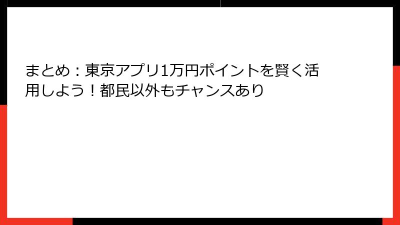 まとめ：東京アプリ1万円ポイントを賢く活用しよう！都民以外もチャンスあり