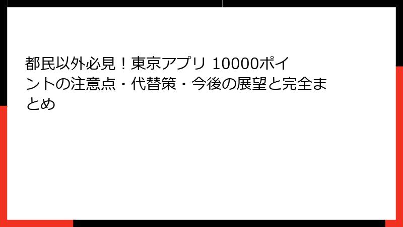 都民以外必見！東京アプリ 10000ポイントの注意点・代替策・今後の展望と完全まとめ