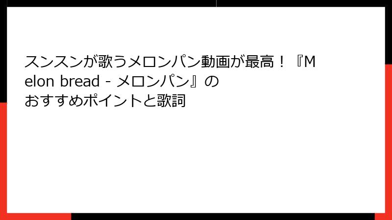 スンスンが歌うメロンパン動画が最高！『Melon bread - メロンパン』のおすすめポイントと歌詞