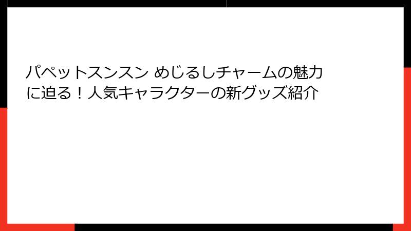 パペットスンスン めじるしチャームの魅力に迫る！人気キャラクターの新グッズ紹介