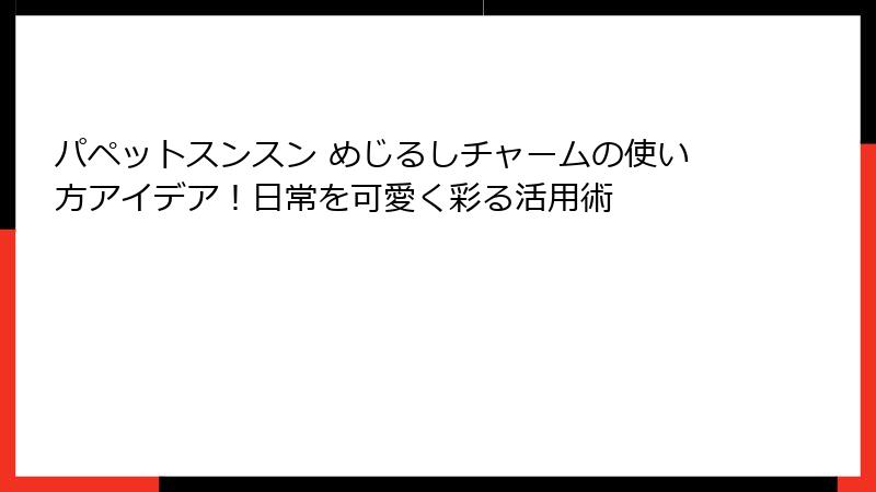 パペットスンスン めじるしチャームの使い方アイデア！日常を可愛く彩る活用術