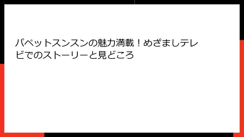 パペットスンスンの魅力満載！めざましテレビでのストーリーと見どころ