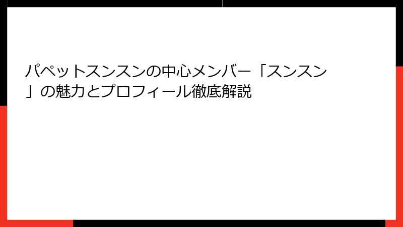 パペットスンスンの中心メンバー「スンスン」の魅力とプロフィール徹底解説